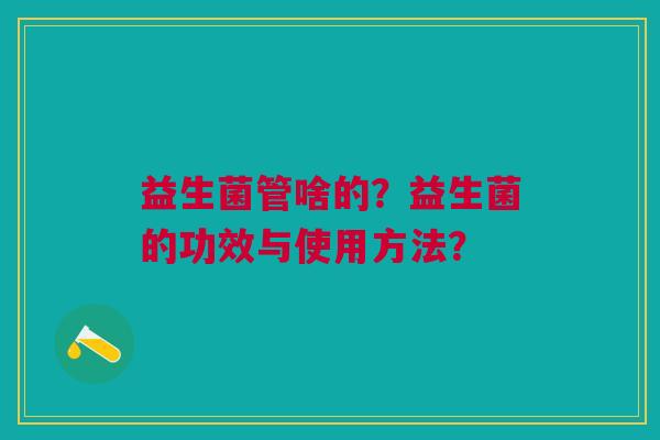 益生菌管啥的？益生菌的功效与使用方法？