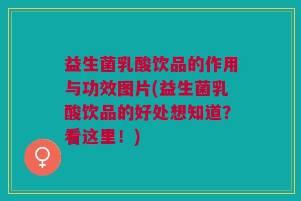 益生菌乳酸饮品的作用与功效图片(益生菌乳酸饮品的好处想知道？看这里！)
