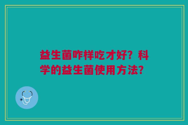 益生菌咋样吃才好?科学的益生菌使用方法?