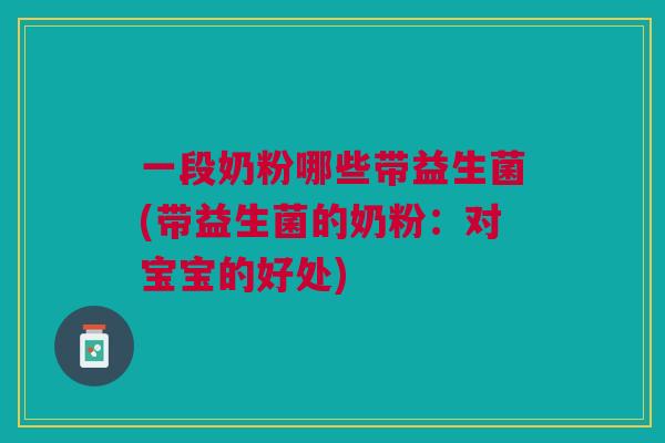 一段奶粉哪些带益生菌(带益生菌的奶粉:对宝宝的好处)