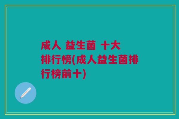 成人 益生菌 十大 排行榜(成人益生菌排行榜前十)