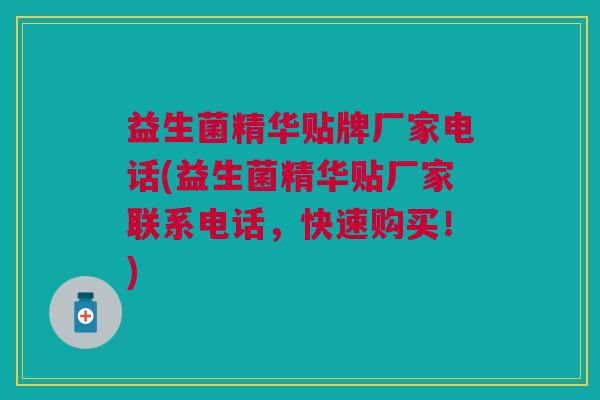益生菌精华贴牌厂家电话(益生菌精华贴厂家联系电话,快速购买!)
