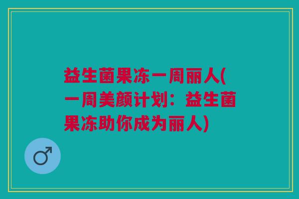 益生菌果冻一周丽人(一周美颜计划:益生菌果冻助你成为丽人)