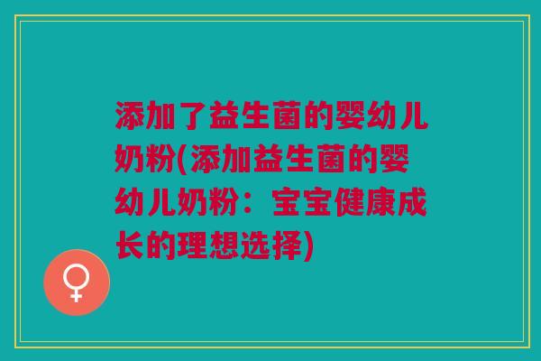 添加了益生菌的婴幼儿奶粉(添加益生菌的婴幼儿奶粉:宝宝健康成长的理想选择) 添加了益生菌的婴幼儿奶粉(添加益生菌的婴幼儿奶粉:宝宝健康成长的理想选择)
