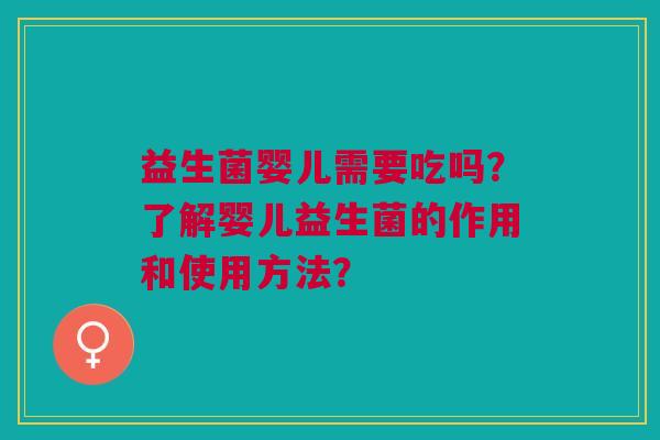 益生菌婴儿需要吃吗？了解婴儿益生菌的作用和使用方法？