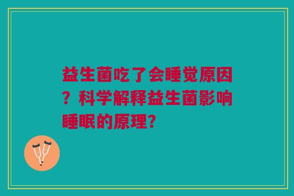 益生菌吃了会睡觉原因?科学解释益生菌影响的原理? 益生菌吃了会睡觉原因?科学解释益生菌影响的原理?