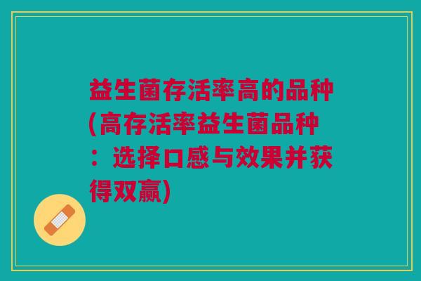 益生菌存活率高的品种(高存活率益生菌品种:选择口感与效果并获得双赢)