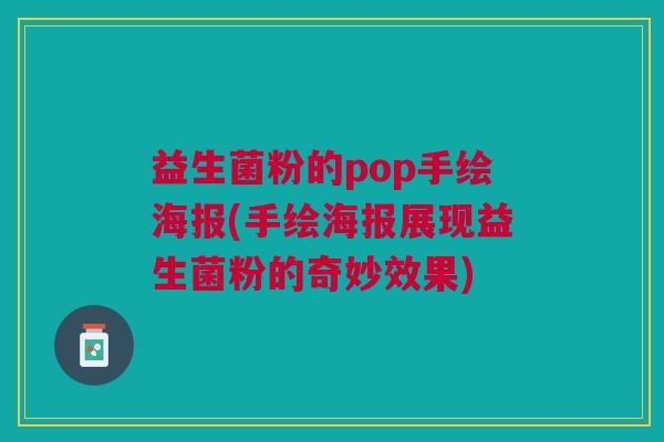 益生菌粉的pop手绘海报(手绘海报展现益生菌粉的奇妙效果) 益生菌粉的pop手绘海报(手绘海报展现益生菌粉的奇妙效果)