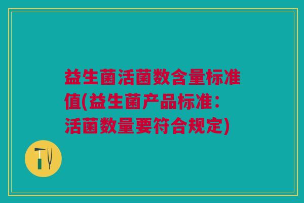 益生菌活菌数含量标准值(益生菌产品标准:活菌数量要符合规定)