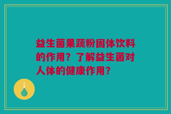 益生菌果蔬粉固体饮料的作用?了解益生菌对人体的健康作用?