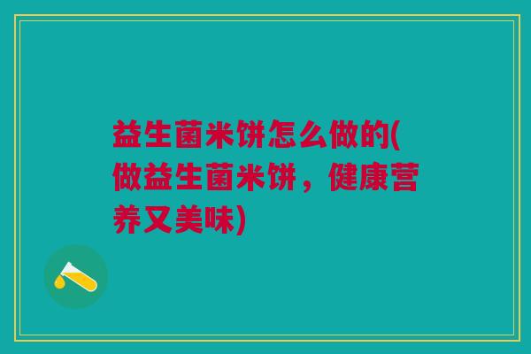 益生菌米饼怎么做的(做益生菌米饼，健康营养又美味)