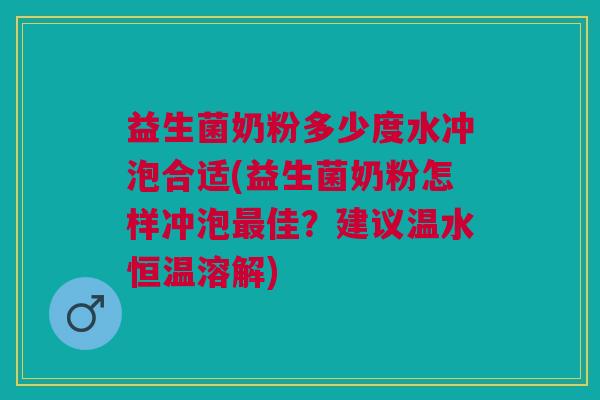 益生菌奶粉多少度水冲泡合适(益生菌奶粉怎样冲泡最佳?建议温水恒温溶解)