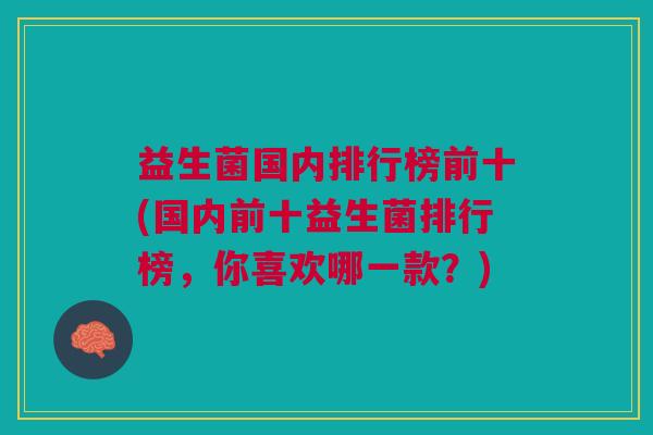 益生菌国内排行榜前十(国内前十益生菌排行榜,你喜欢哪一款?)