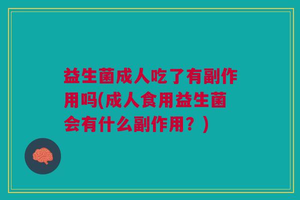 益生菌成人吃了有副作用吗(成人食用益生菌会有什么副作用?)