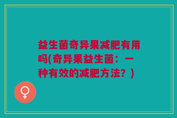 益生菌奇异果减肥有用吗(奇异果益生菌:一种有效的减肥方法?)