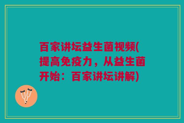 百家讲坛益生菌视频(提高力,从益生菌开始:百家讲坛讲解) 百家讲坛益生菌视频(提高力,从益生菌开始:百家讲坛讲解)