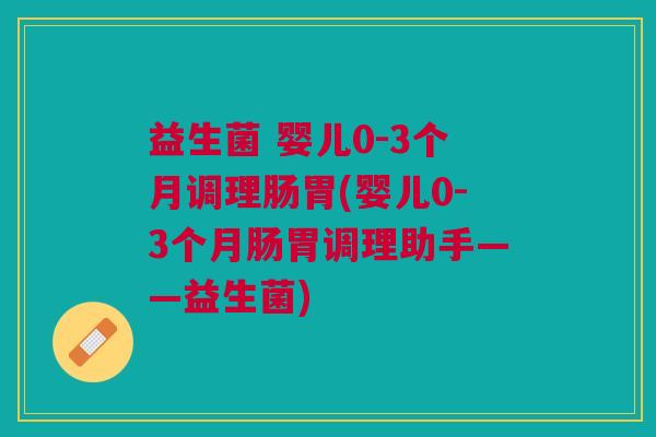 益生菌 婴儿0-3个月调理肠胃(婴儿0-3个月肠胃调理助手——益生菌) 益生菌 婴儿0-3个月调理肠胃(婴儿0-3个月肠胃调理助手——益生菌)