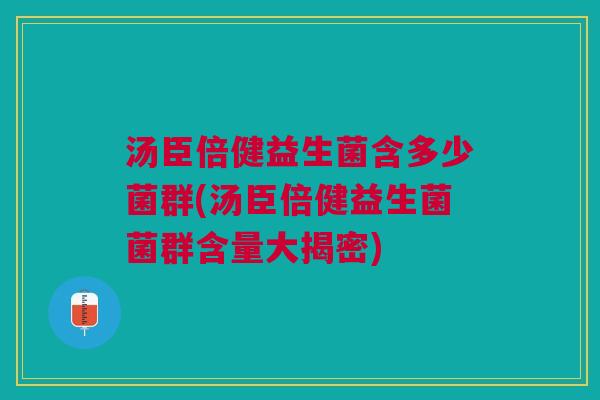 汤臣倍健益生菌含多少菌群(汤臣倍健益生菌菌群含量大揭密)