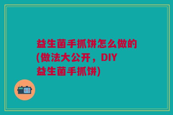益生菌手抓饼怎么做的(做法大公开,DIY益生菌手抓饼)