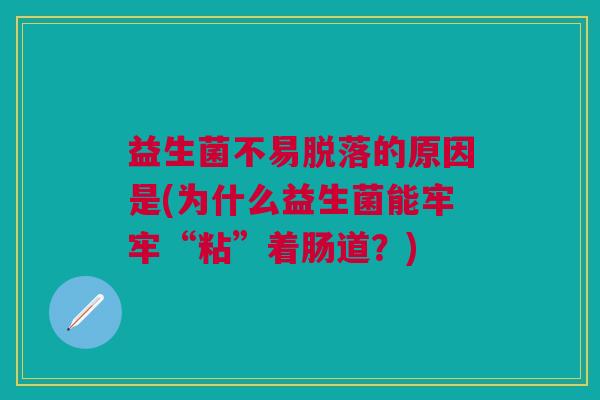 益生菌不易脱落的原因是(为什么益生菌能牢牢“粘”着肠道?)