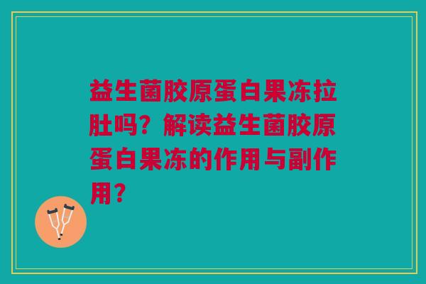 益生菌胶原蛋白果冻拉肚吗?解读益生菌胶原蛋白果冻的作用与副作用?