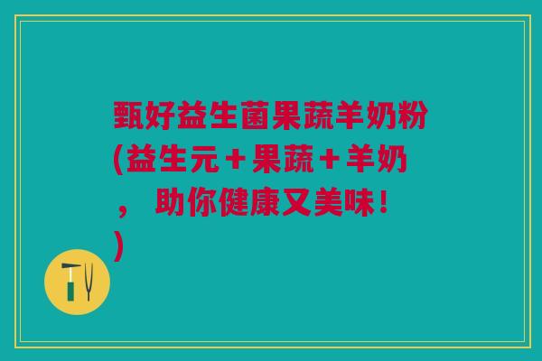 甄好益生菌果蔬羊奶粉(益生元+果蔬+羊奶, 助你健康又美味!)