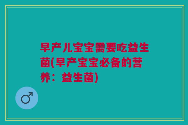 早产儿宝宝需要吃益生菌(早产宝宝必备的营养:益生菌)