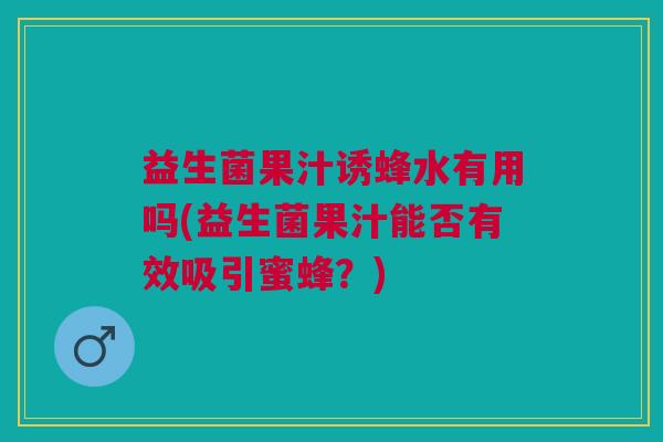 益生菌果汁诱蜂水有用吗(益生菌果汁能否有效吸引蜜蜂?)