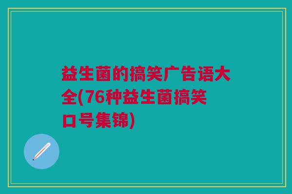 益生菌的搞笑广告语大全(76种益生菌搞笑口号集锦)