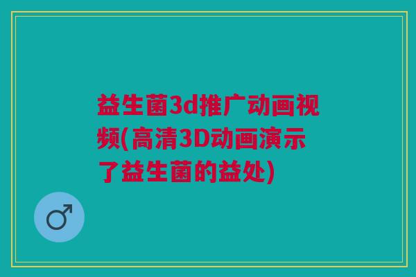 益生菌3d推广动画视频(高清3D动画演示了益生菌的益处) 益生菌3d推广动画视频(高清3D动画演示了益生菌的益处)
