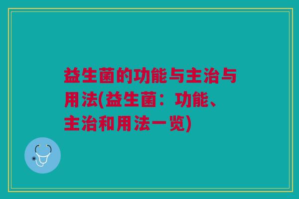 益生菌的功能与主与用法(益生菌:功能、主和用法一览) 益生菌的功能与主与用法(益生菌:功能、主和用法一览)