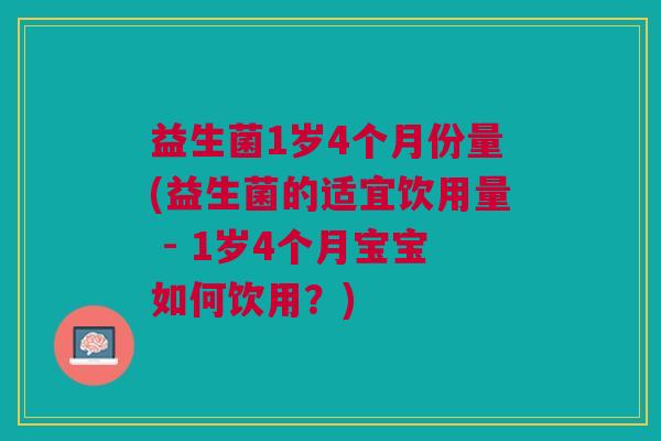 益生菌1岁4个月份量(益生菌的适宜饮用量 - 1岁4个月宝宝如何饮用?)