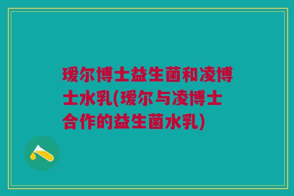 瑷尔博士益生菌和凌博士水乳(瑷尔与凌博士合作的益生菌水乳)