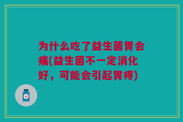 为什么吃了益生菌胃会痛(益生菌不一定消化好,可能会引起胃疼) 为什么吃了益生菌胃会痛(益生菌不一定消化好,可能会引起胃疼)