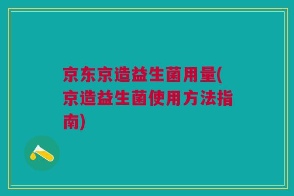 京东京造益生菌用量(京造益生菌使用方法指南) 京东京造益生菌用量(京造益生菌使用方法指南)