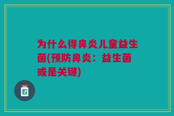 为什么得鼻炎儿童益生菌(预防鼻炎:益生菌或是关键)
