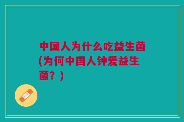 中国人为什么吃益生菌(为何中国人钟爱益生菌？)