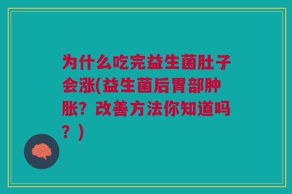 为什么吃完益生菌肚子会涨(益生菌后胃部肿胀?改善方法你知道吗?)