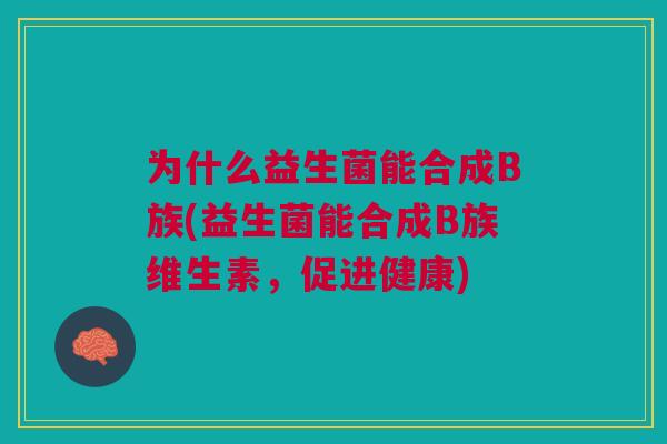 为什么益生菌能合成B族(益生菌能合成B族维生素,促进健康)