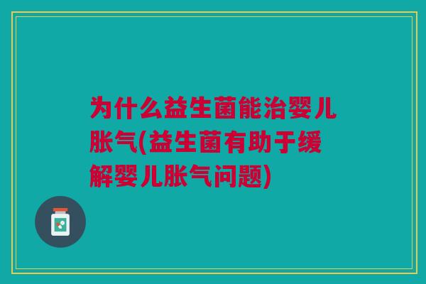 为什么益生菌能治婴儿胀气(益生菌有助于缓解婴儿胀气问题)
