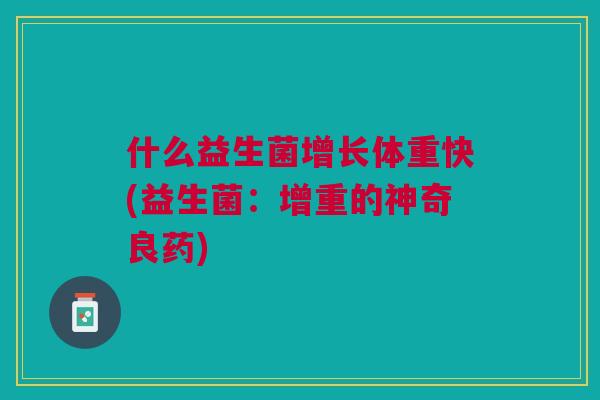 什么益生菌增长体重快(益生菌:增重的神奇良药)
