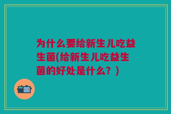 为什么要给新生儿吃益生菌(给新生儿吃益生菌的好处是什么?)