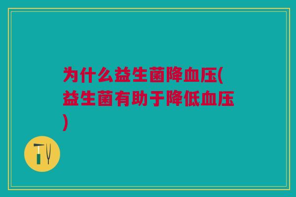 为什么益生菌降血压(益生菌有助于降低血压)