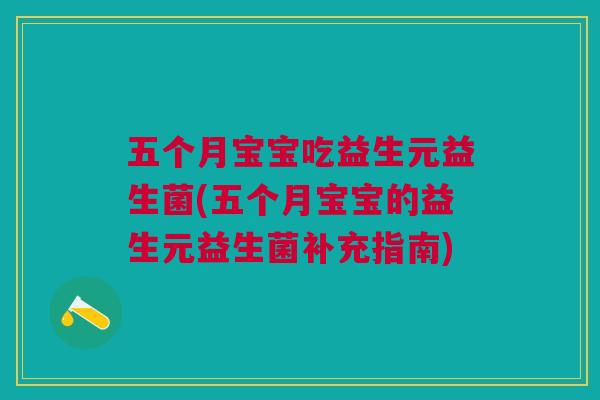 五个月宝宝吃益生元益生菌(五个月宝宝的益生元益生菌补充指南)