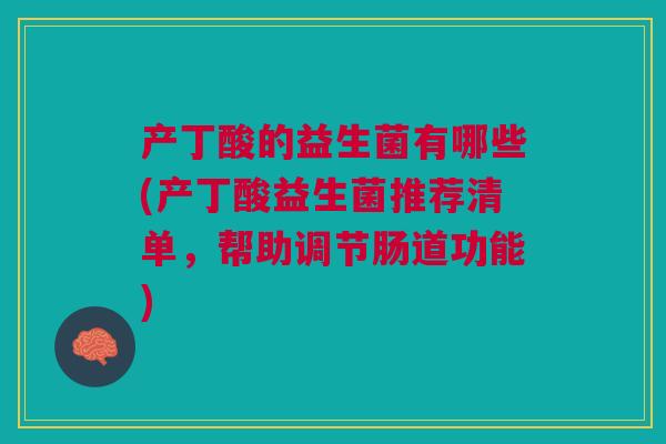 产丁酸的益生菌有哪些(产丁酸益生菌推荐清单，帮助调节肠道功能)