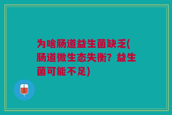 为啥肠道益生菌缺乏(肠道微生态失衡?益生菌可能不足) 为啥肠道益生菌缺乏(肠道微生态失衡?益生菌可能不足)