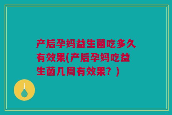 产后孕妈益生菌吃多久有效果(产后孕妈吃益生菌几周有效果?)