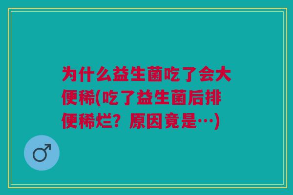 为什么益生菌吃了会大便稀(吃了益生菌后排便稀烂?原因竟是…) 为什么益生菌吃了会大便稀(吃了益生菌后排便稀烂?原因竟是…)