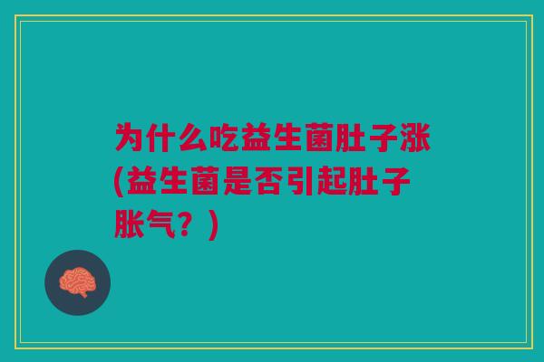 为什么吃益生菌肚子涨(益生菌是否引起肚子胀气?)