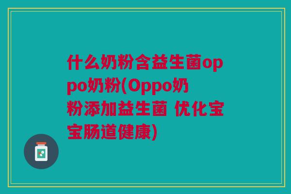 什么奶粉含益生菌oppo奶粉(Oppo奶粉添加益生菌 优化宝宝肠道健康)